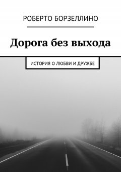 Роберто Борзеллино - Дорога без выхода. История о любви и дружбе