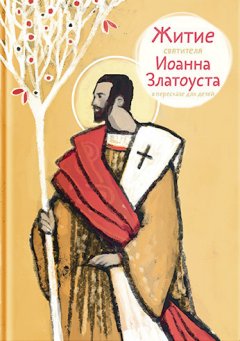 Александр Ткаченко - Житие святителя Иоанна Златоуста в пересказе для детей