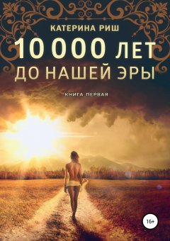 Катерина Риш - 10000 лет до нашей эры. Книга 1