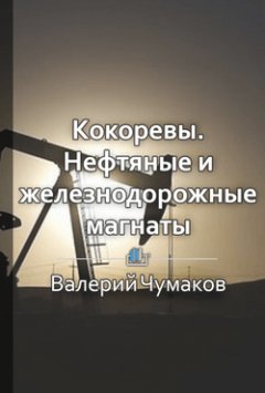 Валерий Чумаков - Кокоревы. Нефтяные и железнодорожные магнаты