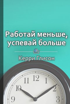 Ольга Шуравина - Краткое содержание «Работай меньше, успевай больше. Программа персональной эффективности»