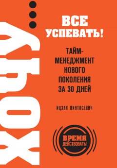 Ицхак Пинтосевич - ХОЧУ… все успевать! Тайм-менеджмент нового поколения за 30 дней