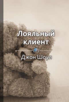 Ольга Шуравина - Краткое содержание «Лояльный клиент. Как превратить разгневанного покупателя в счастливого за 60 секунд»