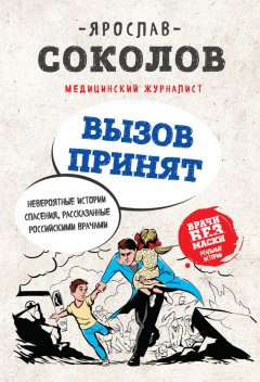 Ярослав Соколов - Вызов принят. Невероятные истории спасения, рассказанные российскими врачами