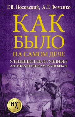 Глеб Носовский - Как было на самом деле. Уленшпигель и Гулливер. Анти-евангелия XVI-XVIII веков