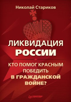 Николай Стариков - Ликвидация России. Кто помог красным победить в Гражданской войне?