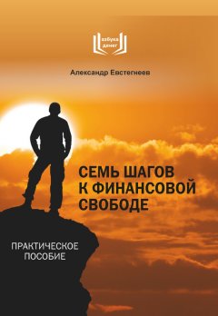 Александр Евстегнеев - Семь шагов к финансовой свободе