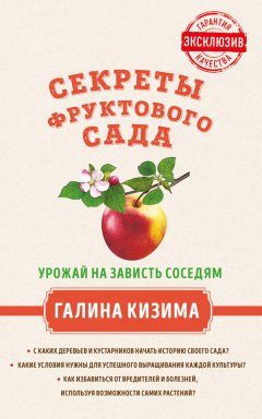 Галина Кизима - Секреты фруктового сада. Урожай на зависть соседям