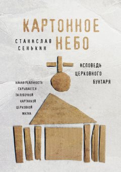 Станислав Сенькин - Картонное небо. Исповедь церковного бунтаря