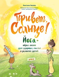 Анастасия Кокеева - Привет, Солнце! Йога + образ жизни для здоровья, счастья и развития детей