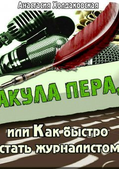 Анастасия Холдаковская - Акула пера, или Как быстро стать журналистом