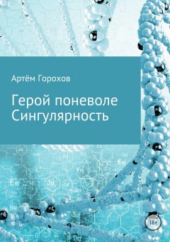 Артём Горохов - Герой поневоле. Сингулярность