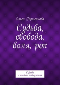 Ольга Горшенкова - Судьба, свобода, воля, рок. Судьба и тайны подсознания