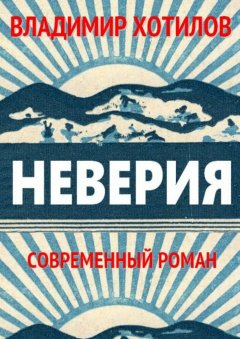 Владимир Хотилов - Неверия. Современный роман