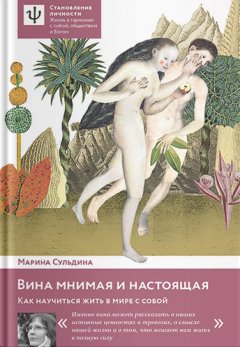 Марина Сульдина - Вина мнимая и настоящая. Как научиться жить в мире с собой