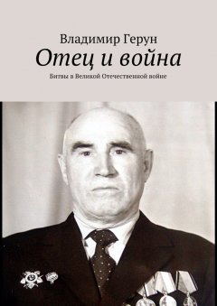 Владимир Герун - Отец и война. Битвы в Великой Отечественной войне