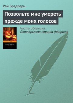 Рэй Брэдбери - Позвольте мне умереть прежде моих голосов