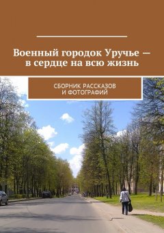 Владимир Броудо - Военный городок Уручье – в сердце на всю жизнь. Сборник рассказов и фотографий