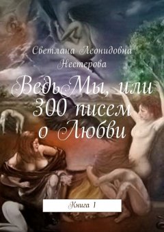 Светлана Нестерова - ВедьМы, или 300 писем о Любви. Книга 1