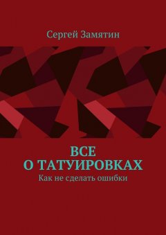 Сергей Замятин - Все о татуировках. Как не сделать ошибки