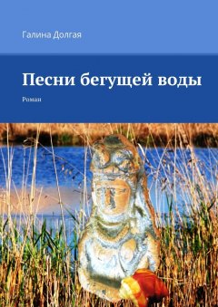 Галина Долгая - Песни бегущей воды. Роман