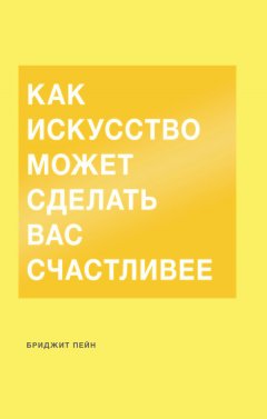 Бриджит Пейн - Как искусство может сделать вас счастливее