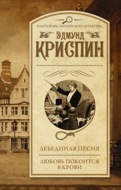 Эдмунд Криспин - Лебединая песня. Любовь покоится в крови (сборник)