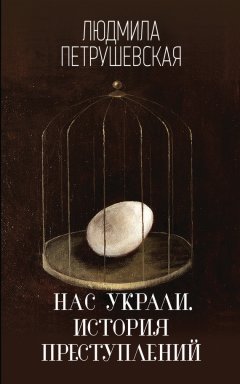 Людмила Петрушевская - Нас украли. История преступлений