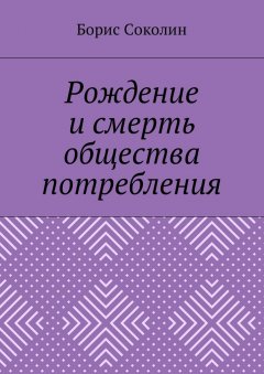 Борис Соколин - Рождение и смерть общества потребления