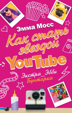 Эмма Мосс - Как стать звездой YouTube. Экстра_Эбби. Бунтарка