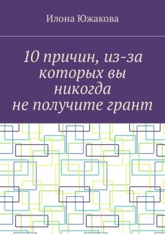 Илона Южакова - 10 причин, из-за которых вы никогда не получите грант