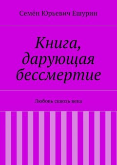 Семён Ешурин - Книга, дарующая бессмертие. Любовь сквозь века