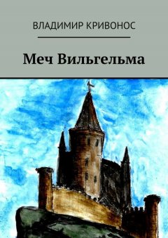 Владимир Кривонос - Меч Вильгельма. Повесть