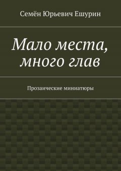 Семён Ешурин - Мало места, много глав. Прозаические миниатюры