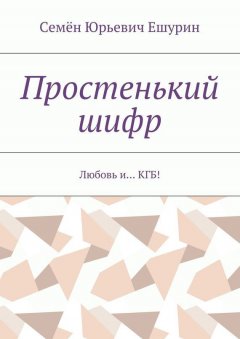 Семён Ешурин - Простенький шифр. Любовь и… КГБ!