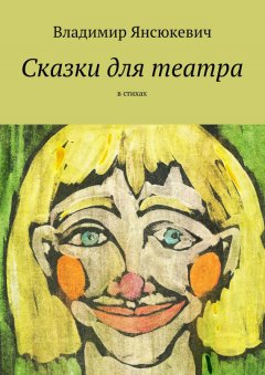 Владимир Янсюкевич - Сказки для театра. В стихах