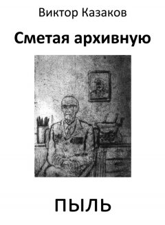 Виктор Казаков - Сметая архивную пыль (сборник)