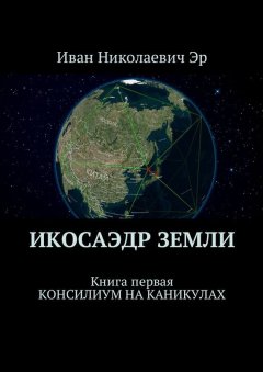 Иван Эр - Икосаэдр Земли. Книга первая. Консилиум на каникулах