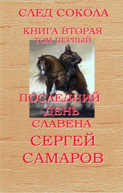 Сергей Самаров - Последний день Славена. Том первый