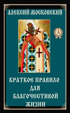 Алексий Святитель - Краткое правило для благочестивой жизни