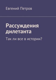 Евгений Петров - Рассуждения дилетанта. Так ли все в истории?