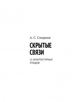 Андрей Смирнов - Скрытые связи. 12 архитектурных этюдов