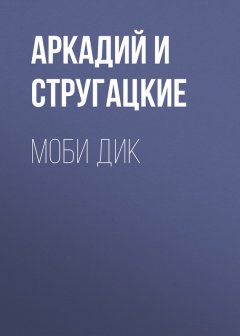 Аркадий и Борис Стругацкие - Моби Дик