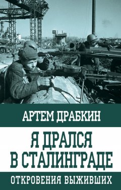 Артем Драбкин - Я дрался в Сталинграде. Откровения выживших