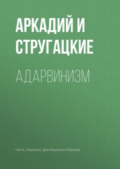Аркадий и Борис Стругацкие - Адарвинизм