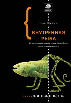 Нил Шубин - Внутренняя рыба. История человеческого тела с древнейших времен до наших дней