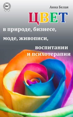 Анна Белая - Цвет в природе, бизнесе, моде, живописи, воспитании и психотерапии