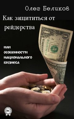 Олег Беликов - Как защититься от рейдерства, или Особенности национального бизнеса