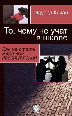 Эдуард Качан - То, чему не учат в школе. Как не стать жертвой преступления