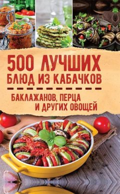 Ольга Кузьмина - 500 лучших блюд из кабачков, баклажанов, перца и других овощей
